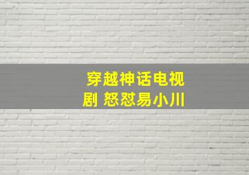 穿越神话电视剧 怒怼易小川